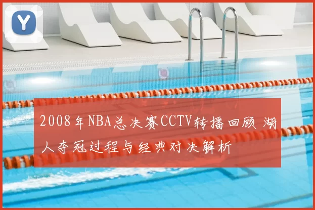 2008年NBA总决赛CCTV转播回顾 湖人夺冠过程与经典对决解析