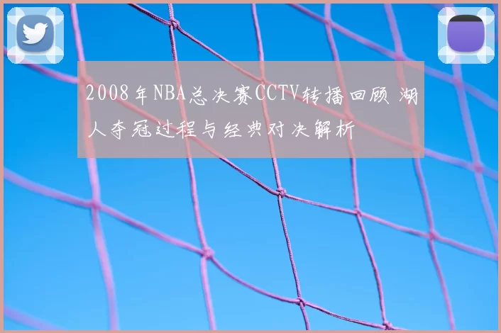 2008年NBA总决赛CCTV转播回顾 湖人夺冠过程与经典对决解析