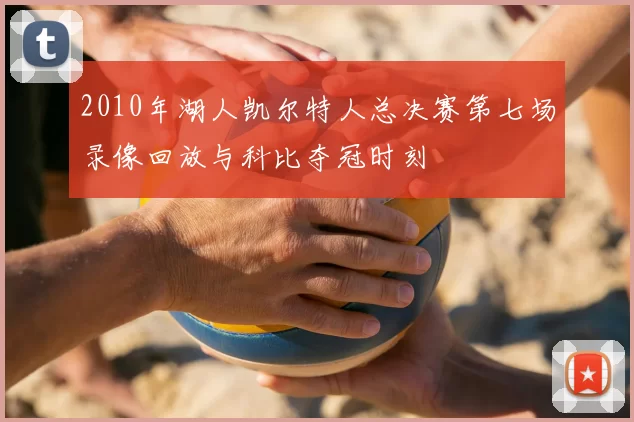 2010年湖人凯尔特人总决赛第七场录像回放与科比夺冠时刻