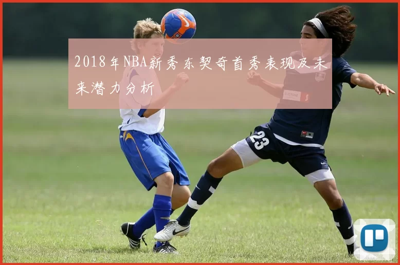 2018年NBA新秀东契奇首秀表现及未来潜力分析