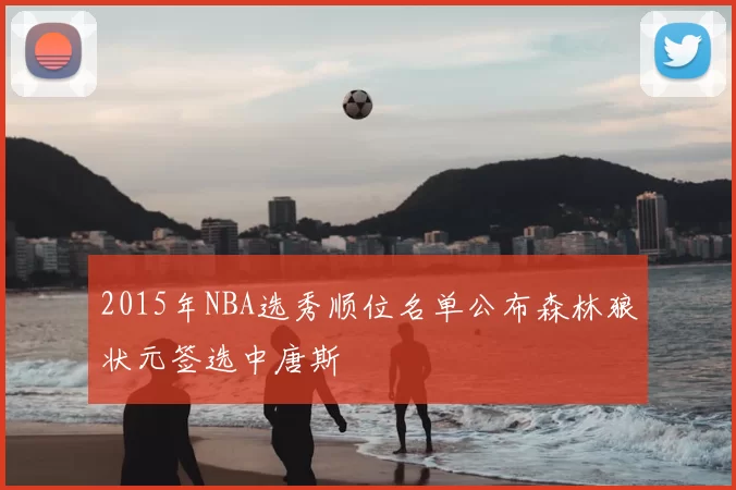 2015年NBA选秀顺位名单公布森林狼状元签选中唐斯