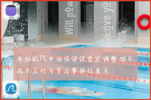 洛杉矶FC中场伤停促首发调整 球队战术应对与季后赛排位看点