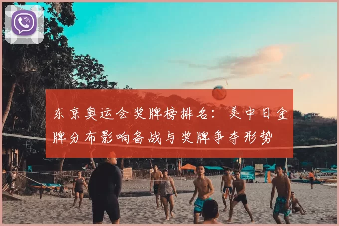 东京奥运会奖牌榜排名：美中日金牌分布影响备战与奖牌争夺形势