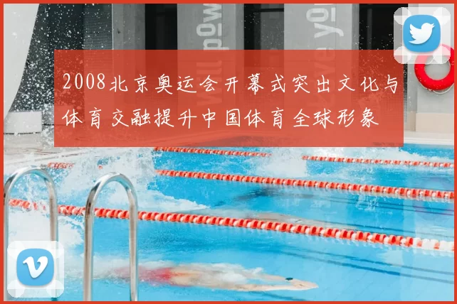 2008北京奥运会开幕式突出文化与体育交融提升中国体育全球形象