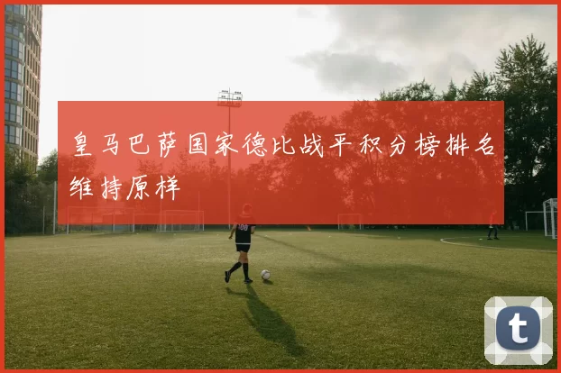 皇马巴萨国家德比战平积分榜排名维持原样