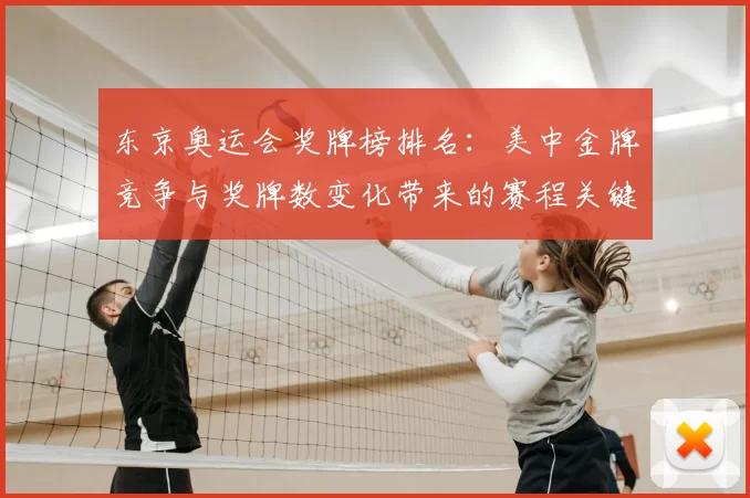 东京奥运会奖牌榜排名：美中金牌竞争与奖牌数变化带来的赛程关键影响