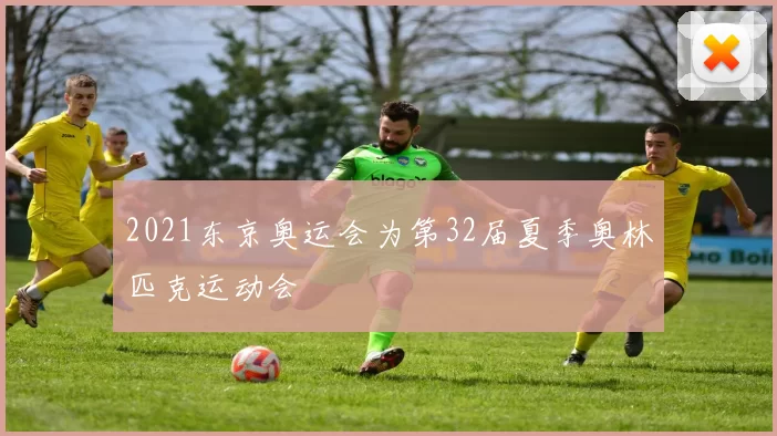 2021东京奥运会为第32届夏季奥林匹克运动会