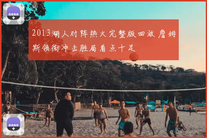 2013湖人对阵热火完整版回放 詹姆斯领衔冲击胜局看点十足
