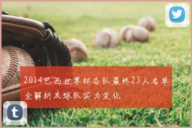 2014巴西世界杯各队最终23人名单全解析及球队实力变化
