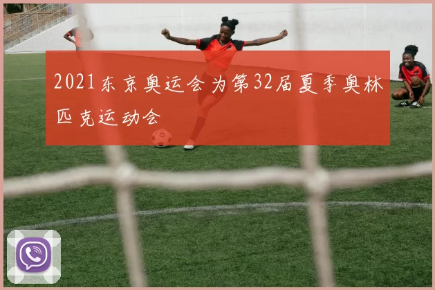 2021东京奥运会为第32届夏季奥林匹克运动会