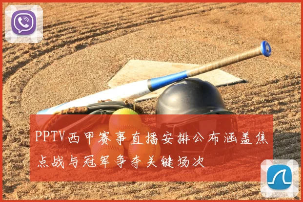 PPTV西甲赛事直播安排公布涵盖焦点战与冠军争夺关键场次