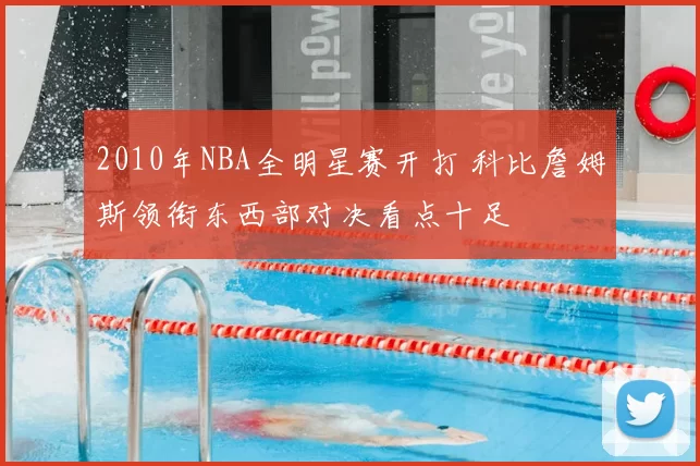 2010年NBA全明星赛开打 科比詹姆斯领衔东西部对决看点十足