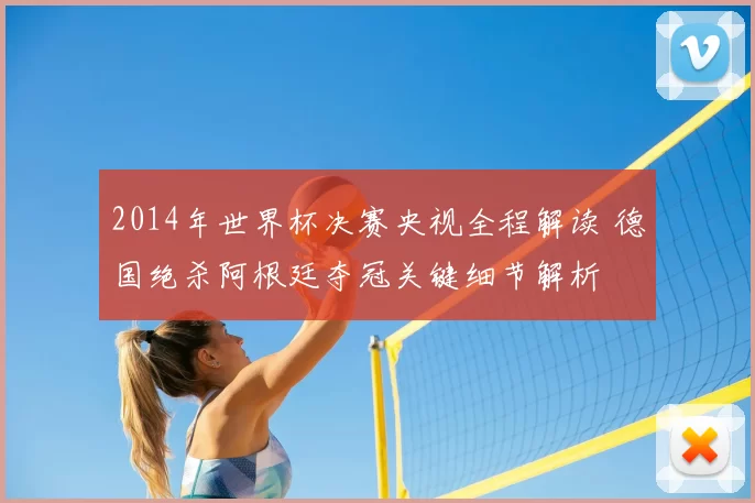2014年世界杯决赛央视全程解读 德国绝杀阿根廷夺冠关键细节解析