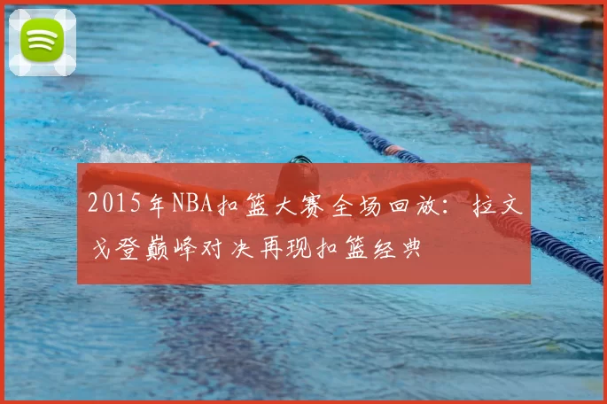2015年NBA扣篮大赛全场回放:拉文戈登巅峰对决再现扣篮经典