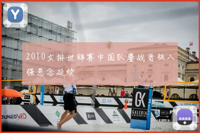 2010女排世锦赛中国队鏖战晋级八强悬念延续