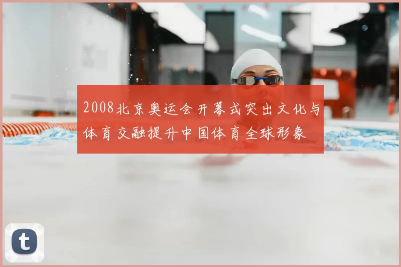 2008北京奥运会开幕式突出文化与体育交融提升中国体育全球形象