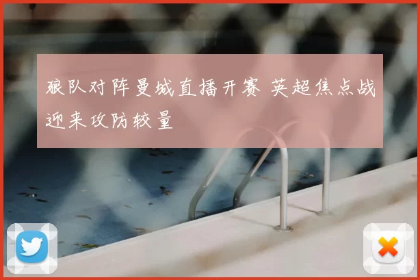 狼队对阵曼城直播开赛 英超焦点战迎来攻防较量