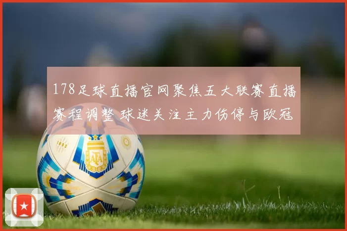 178足球直播官网聚焦五大联赛直播赛程调整 球迷关注主力伤停与欧冠出线形势