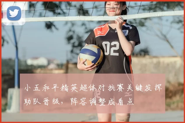 小五和平精英超体对抗赛关键发挥助队晋级，阵容调整成看点