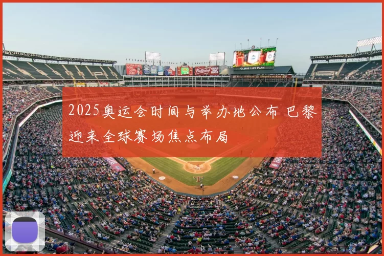 2025奥运会时间与举办地公布 巴黎迎来全球赛场焦点布局