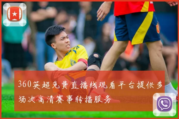 360英超免费直播线观看平台提供多场次高清赛事转播服务