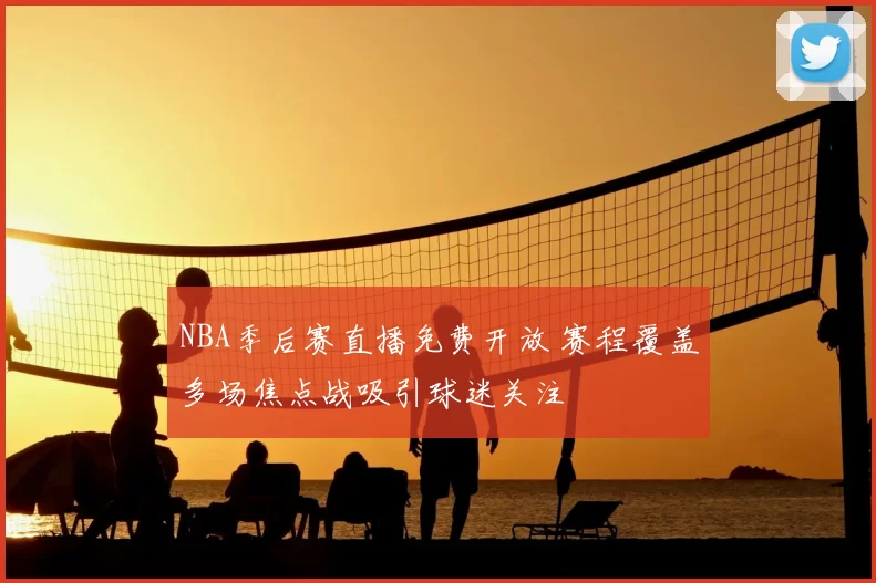 NBA季后赛直播免费开放 赛程覆盖多场焦点战吸引球迷关注