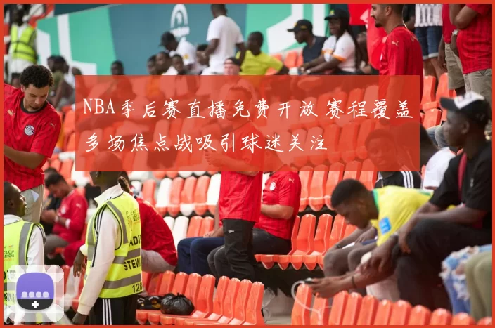 NBA季后赛直播免费开放 赛程覆盖多场焦点战吸引球迷关注