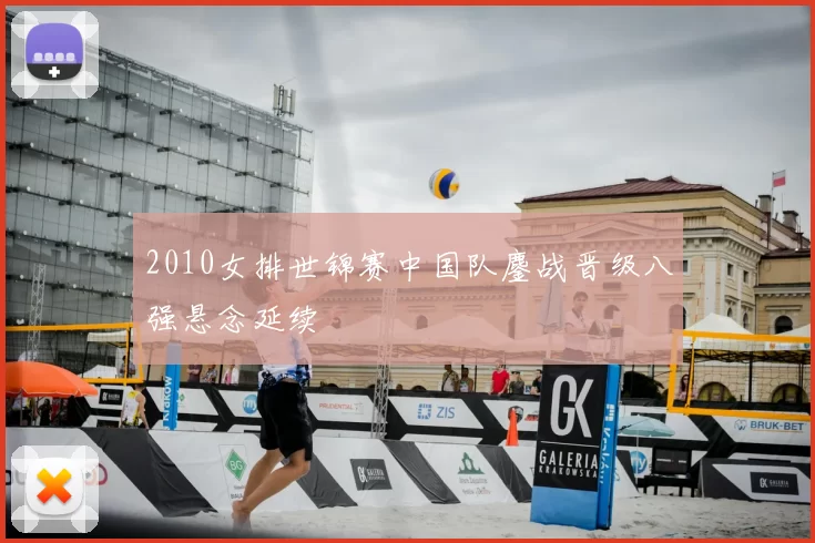 2010女排世锦赛中国队鏖战晋级八强悬念延续