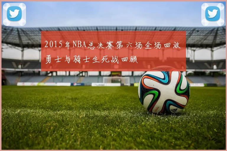 2015年NBA总决赛第六场全场回放 勇士与骑士生死战回顾