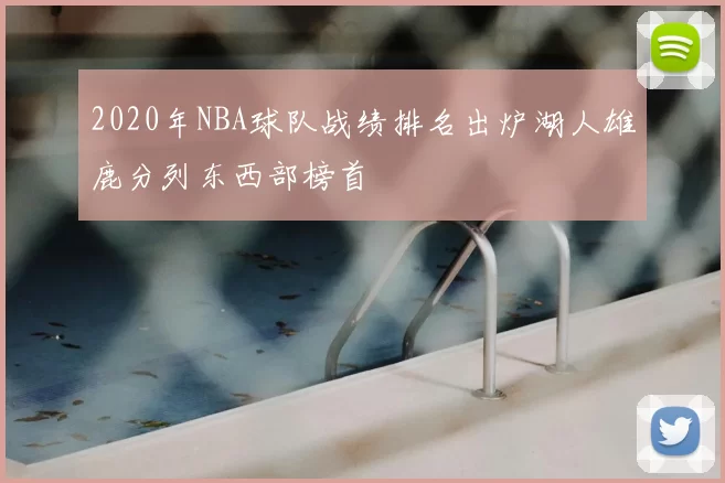2020年NBA球队战绩排名出炉湖人雄鹿分列东西部榜首