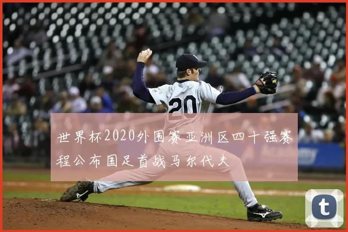 世界杯2020外围赛亚洲区四十强赛程公布国足首战马尔代夫