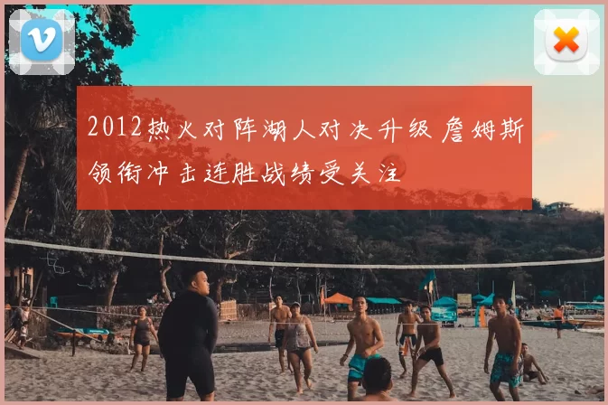 2012热火对阵湖人对决升级 詹姆斯领衔冲击连胜战绩受关注