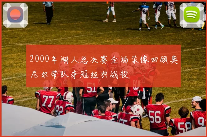 2000年湖人总决赛全场录像回顾奥尼尔带队夺冠经典战役