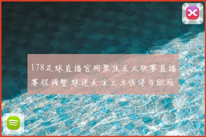 178足球直播官网聚焦五大联赛直播赛程调整 球迷关注主力伤停与欧冠出线形势