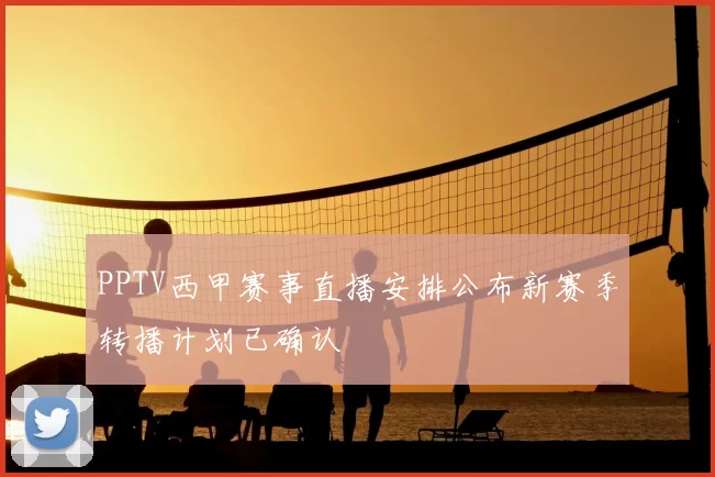 PPTV西甲赛事直播安排公布新赛季转播计划已确认