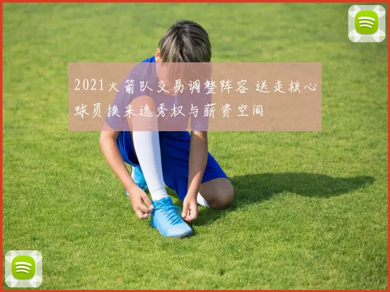 2021火箭队交易调整阵容 送走核心球员换来选秀权与薪资空间