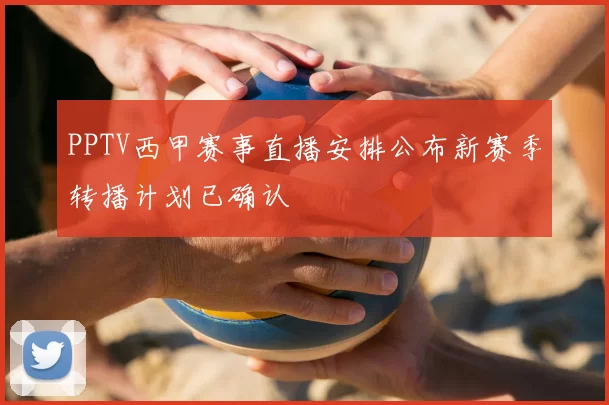 PPTV西甲赛事直播安排公布新赛季转播计划已确认