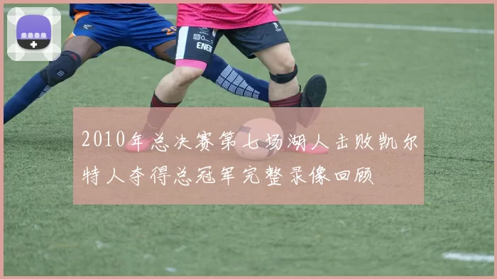 2010年总决赛第七场湖人击败凯尔特人夺得总冠军完整录像回顾