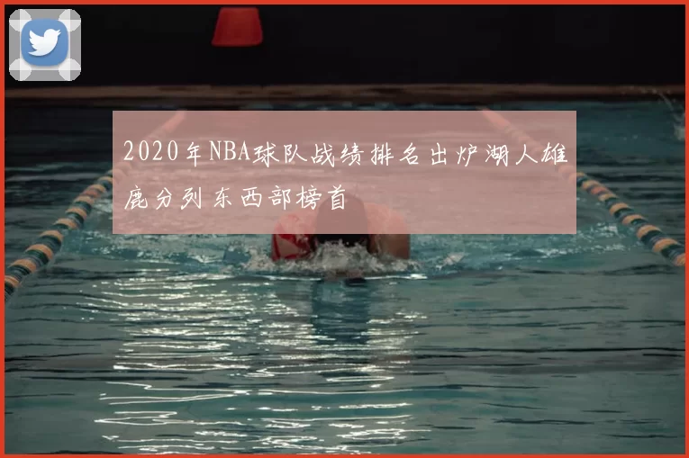 2020年NBA球队战绩排名出炉湖人雄鹿分列东西部榜首