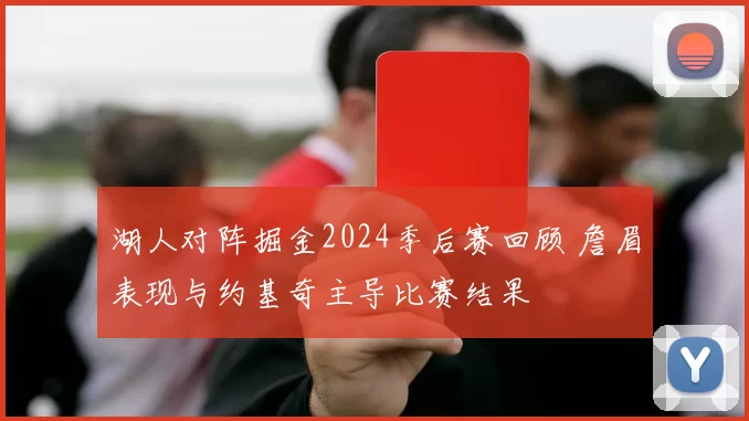 湖人对阵掘金2024季后赛回顾 詹眉表现与约基奇主导比赛结果