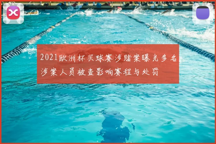 2021欧洲杯买球赛涉赌案曝光多名涉案人员被查影响赛程与处罚