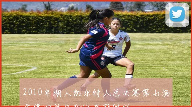 2010年湖人凯尔特人总决赛第七场录像回放与科比夺冠时刻