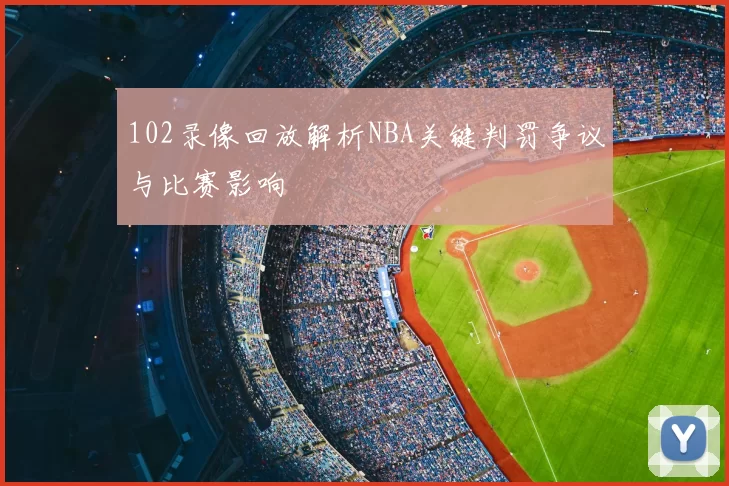102录像回放解析NBA关键判罚争议与比赛影响