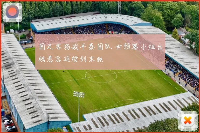 国足客场战平泰国队 世预赛小组出线悬念延续到末轮