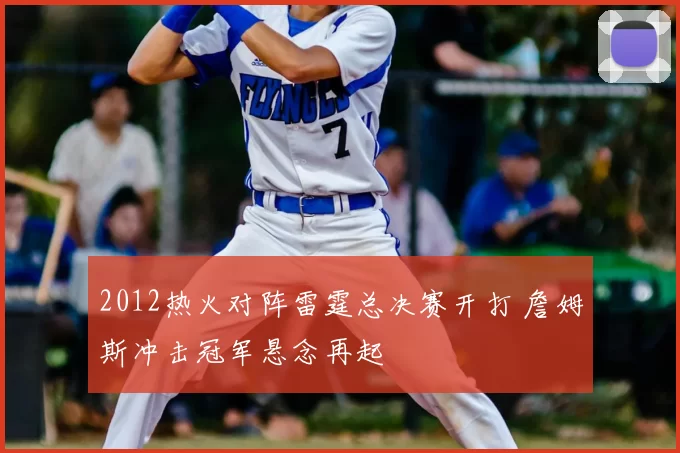 2012热火对阵雷霆总决赛开打 詹姆斯冲击冠军悬念再起
