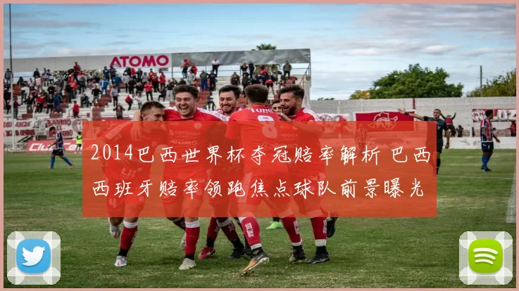 2014巴西世界杯夺冠赔率解析 巴西西班牙赔率领跑焦点球队前景曝光