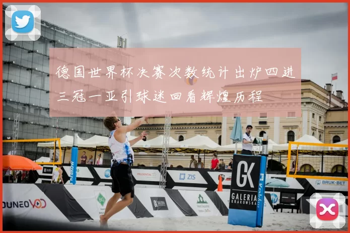 德国世界杯决赛次数统计出炉四进三冠一亚引球迷回看辉煌历程