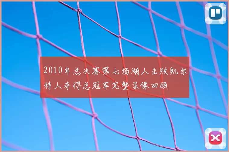 2010年总决赛第七场湖人击败凯尔特人夺得总冠军完整录像回顾