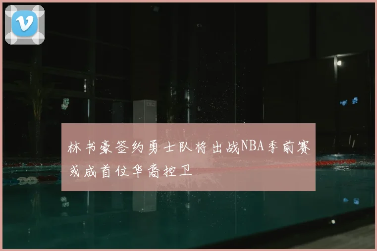 林书豪签约勇士队将出战NBA季前赛或成首位华裔控卫