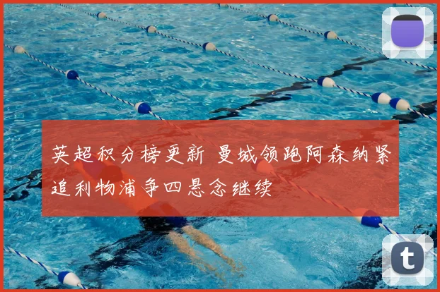 英超积分榜更新 曼城领跑阿森纳紧追利物浦争四悬念继续